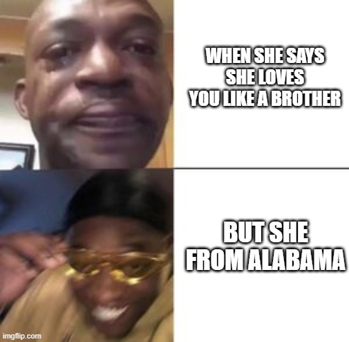 yellow sunglasses | WHEN SHE SAYS SHE LOVES YOU LIKE A BROTHER; BUT SHE FROM ALABAMA | image tagged in yellow sunglasses | made w/ Imgflip meme maker