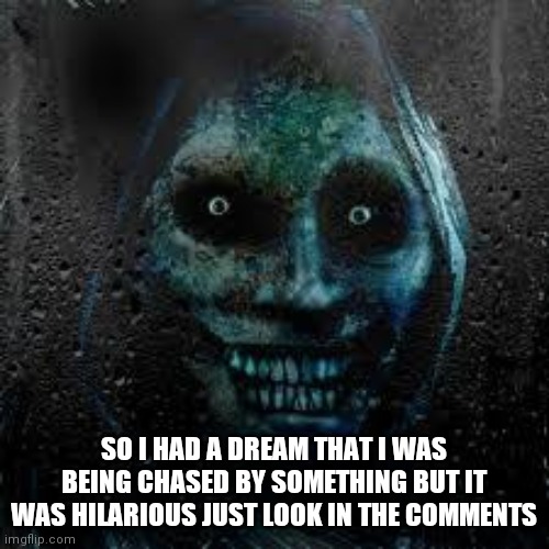 That Scary Ghost | SO I HAD A DREAM THAT I WAS BEING CHASED BY SOMETHING BUT IT WAS HILARIOUS JUST LOOK IN THE COMMENTS | image tagged in that scary ghost | made w/ Imgflip meme maker