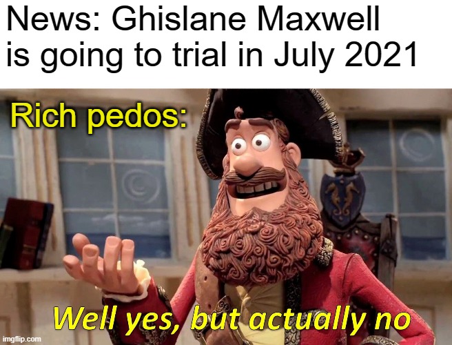 Maxwell "Suicide" 2021 | News: Ghislane Maxwell is going to trial in July 2021; Rich pedos: | image tagged in memes,well yes but actually no,jeffrey epstein,ghislaine maxwell,pedophiles | made w/ Imgflip meme maker