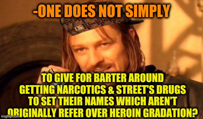 -Nevermind, if it existing here so there are foots. | -ONE DOES NOT SIMPLY; TO GIVE FOR BARTER AROUND GETTING NARCOTICS & STREET'S DRUGS TO SET THEIR NAMES WHICH AREN'T ORIGINALLY REFER OVER HEROIN GRADATION? | image tagged in one does not simply 420 blaze it,war on drugs,heroin,slang,criminal minds,i prefer the real | made w/ Imgflip meme maker
