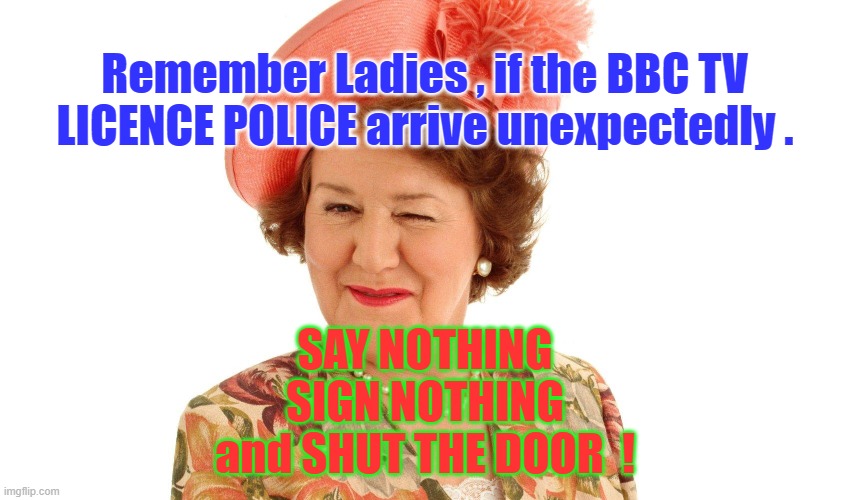 Abolish BBC Licence Fee | Remember Ladies , if the BBC TV LICENCE POLICE arrive unexpectedly . SAY NOTHING
SIGN NOTHING
and SHUT THE DOOR  ! | image tagged in bbc | made w/ Imgflip meme maker