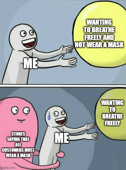 I hate wearing masks... | WANTING TO BREATHE FREELY AND NOT WEAR A MASK; ME; WANTING TO BREATHE FREELY; STORES SAYING THAT ALL CUSTOMERS MUST WEAR A MASK; ME | image tagged in memes,running away balloon | made w/ Imgflip meme maker