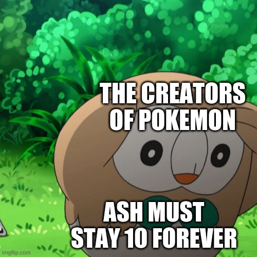 ... |  THE CREATORS OF POKEMON; ASH MUST STAY 10 FOREVER | image tagged in plotting rowlet,pokemon | made w/ Imgflip meme maker