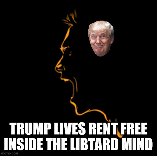 TRUMP LIVES RENT FREE INSIDE THE LIBTARD MIND | made w/ Imgflip meme maker