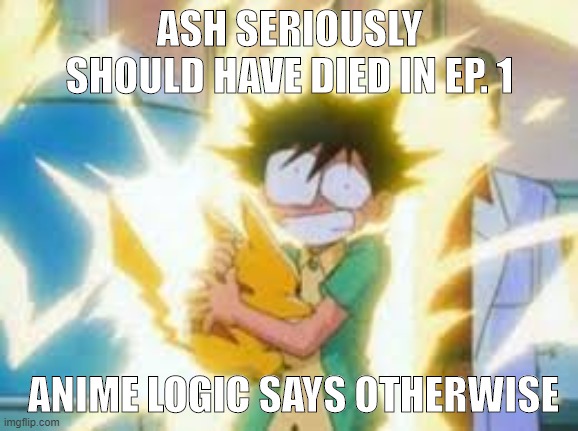 Anime Logic | ASH SERIOUSLY SHOULD HAVE DIED IN EP. 1; ANIME LOGIC SAYS OTHERWISE | image tagged in pokemon | made w/ Imgflip meme maker