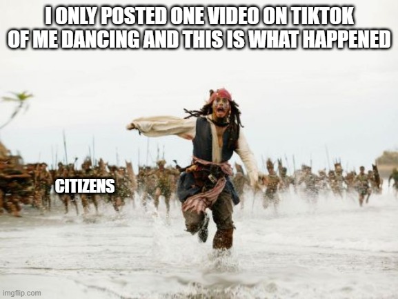 Hunting tiktok users | I ONLY POSTED ONE VIDEO ON TIKTOK OF ME DANCING AND THIS IS WHAT HAPPENED; CITIZENS | image tagged in memes,jack sparrow being chased | made w/ Imgflip meme maker
