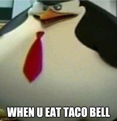 Thicc Skipper | WHEN U EAT TACO BELL | image tagged in thicc skipper | made w/ Imgflip meme maker