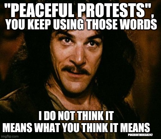 Peaceful protests | "PEACEFUL PROTESTS", YOU KEEP USING THOSE WORDS; I DO NOT THINK IT MEANS WHAT YOU THINK IT MEANS; POKERINTHEREAR247 | image tagged in you keep using that word,black lives matter,peaceful,riots,george floyd | made w/ Imgflip meme maker