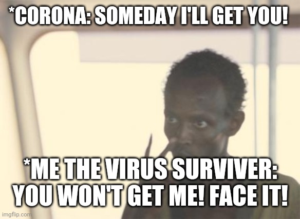 FACE IT! | *CORONA: SOMEDAY I'LL GET YOU! *ME THE VIRUS SURVIVER: YOU WON'T GET ME! FACE IT! | image tagged in memes,i'm the captain now | made w/ Imgflip meme maker