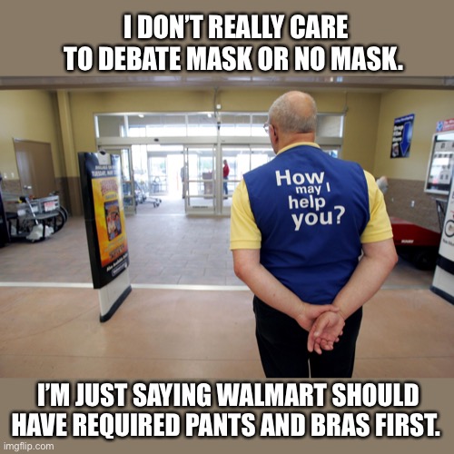 Walmart’s shopping requirements | I DON’T REALLY CARE TO DEBATE MASK OR NO MASK. I’M JUST SAYING WALMART SHOULD HAVE REQUIRED PANTS AND BRAS FIRST. | image tagged in walmart,mask,face mask,memes,pants,bra | made w/ Imgflip meme maker