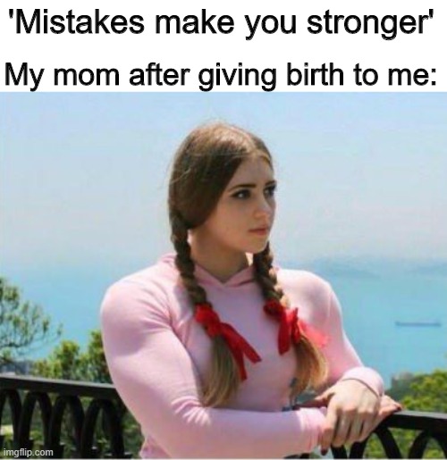 Stronk | 'Mistakes make you stronger'; My mom after giving birth to me: | image tagged in memes,funny,strong women,strong,birth | made w/ Imgflip meme maker