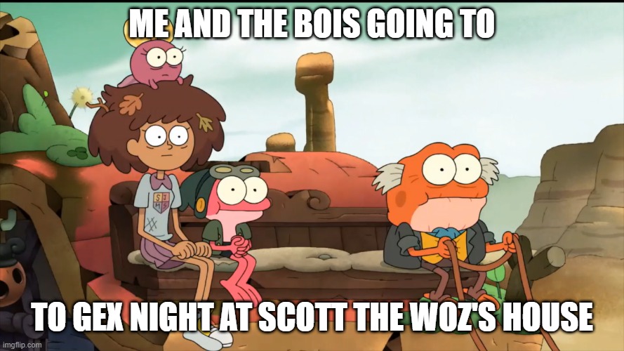 Amphibia gex night | ME AND THE BOIS GOING TO; TO GEX NIGHT AT SCOTT THE WOZ'S HOUSE | image tagged in scott the woz,amphibia,memes,gex | made w/ Imgflip meme maker