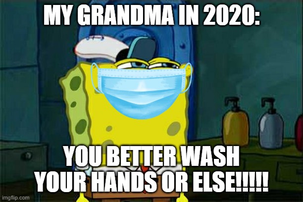 GRANDMA IS GOING TO FAR! | MY GRANDMA IN 2020:; YOU BETTER WASH YOUR HANDS OR ELSE!!!!! | image tagged in memes,don't you squidward | made w/ Imgflip meme maker