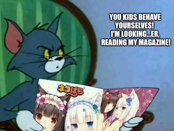 It ain't "Hello Kitty"... | YOU KIDS BEHAVE 
YOURSELVES!  
I'M LOOKING...ER, 
READING MY MAGAZINE! | image tagged in disturbed anime magazine tom | made w/ Imgflip meme maker