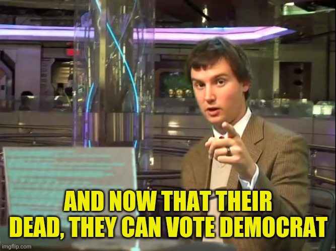 AND NOW THAT THEIR DEAD, THEY CAN VOTE DEMOCRAT | made w/ Imgflip meme maker