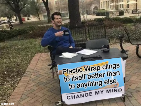 Change My Mind | Plastic Wrap clings to itself better than
to anything else | image tagged in memes,change my mind,first world problems,aint nobody got time for that,what if i told you | made w/ Imgflip meme maker