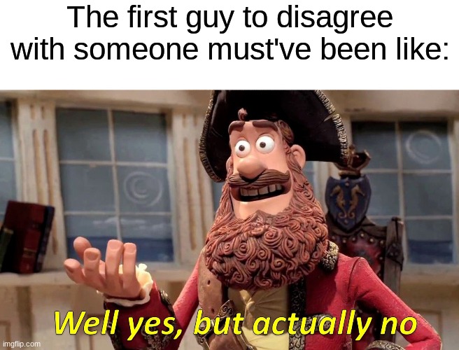 The First Guy to Disagree With Someone | The first guy to disagree with someone must've been like: | image tagged in memes,well yes but actually no | made w/ Imgflip meme maker