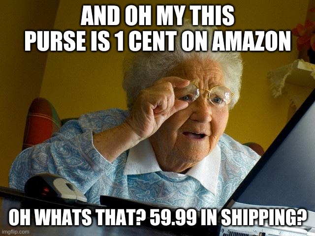 Truth of Amazon shopping | AND OH MY THIS PURSE IS 1 CENT ON AMAZON; OH WHATS THAT? 59.99 IN SHIPPING? | image tagged in memes,grandma finds the internet,amazon,truth | made w/ Imgflip meme maker