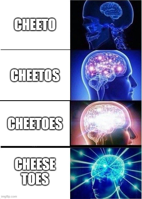 Expanding Brain Meme | CHEETO; CHEETOS; CHEETOES; CHEESE TOES | image tagged in memes,expanding brain | made w/ Imgflip meme maker