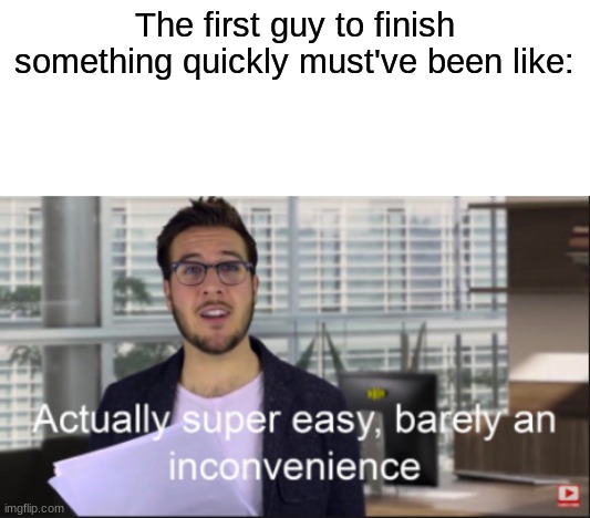 The First Guy to Finish Something Quickly | The first guy to finish something quickly must've been like: | image tagged in super easy barely an inconvenience | made w/ Imgflip meme maker