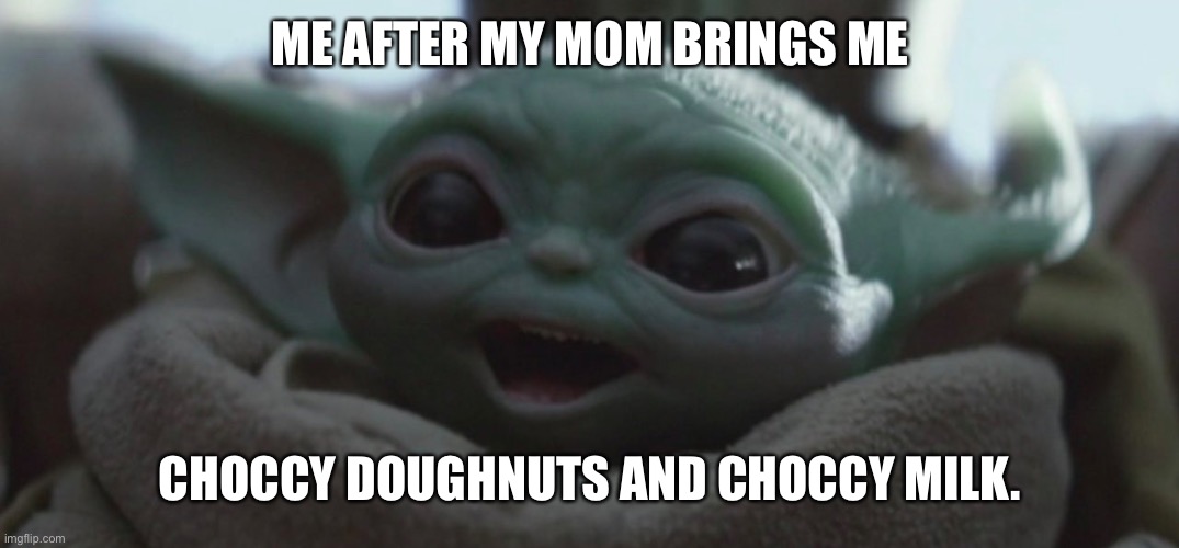 Happy Baby Yoda | ME AFTER MY MOM BRINGS ME; CHOCCY DOUGHNUTS AND CHOCCY MILK. | image tagged in happy baby yoda | made w/ Imgflip meme maker