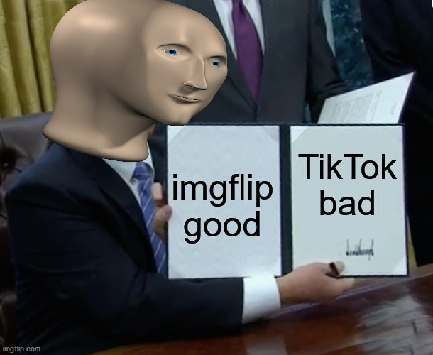 meme man haz facts | TikTok bad; imgflip good | image tagged in memes,trump bill signing | made w/ Imgflip meme maker