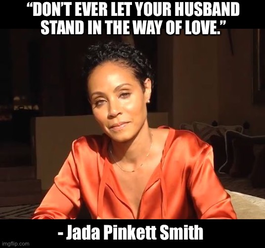 Quote of the day | “DON’T EVER LET YOUR HUSBAND
STAND IN THE WAY OF LOVE.”; - Jada Pinkett Smith | image tagged in jada,will smith,cheater,memes,funny,fake | made w/ Imgflip meme maker