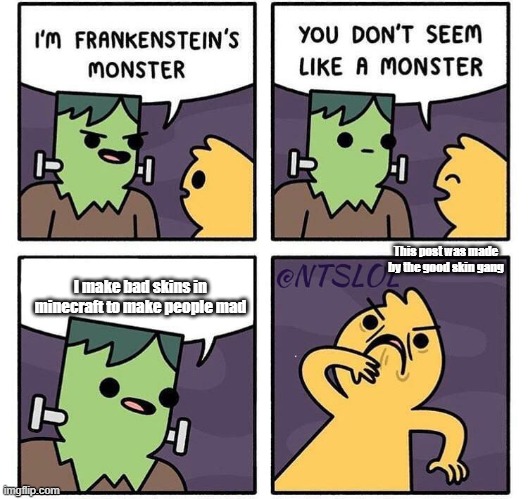 Frankenstein's Monster | This post was made by the good skin gang; I make bad skins in minecraft to make people mad | image tagged in frankenstein's monster | made w/ Imgflip meme maker