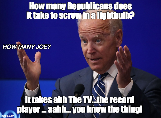 Biden Joke | How many Republicans does it take to screw in a lightbulb? HOW MANY JOE? It takes ahh The TV...the record player ... aahh... you know the thing! | image tagged in joe biden - hands up | made w/ Imgflip meme maker