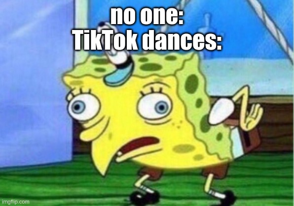 Mocking Spongebob | no one:
TikTok dances: | image tagged in memes,mocking spongebob,tik tok | made w/ Imgflip meme maker