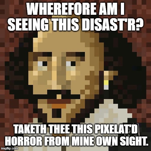 Pixelated | WHEREFORE AM I SEEING THIS DISAST'R? TAKETH THEE THIS PIXELAT'D  HORROR FROM MINE OWN SIGHT. | image tagged in shakespeare | made w/ Imgflip meme maker