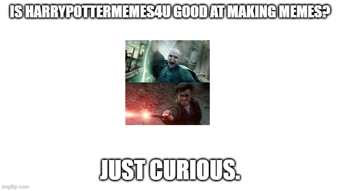 TRANSPARENT | IS HARRYPOTTERMEMES4U GOOD AT MAKING MEMES? JUST CURIOUS. | image tagged in transparent | made w/ Imgflip meme maker