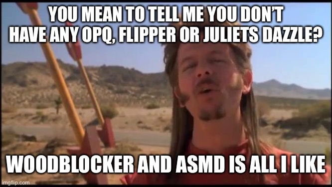 Joe Dirt Fireworks | YOU MEAN TO TELL ME YOU DON’T HAVE ANY OPQ, FLIPPER OR JULIETS DAZZLE? WOODBLOCKER AND ASMD IS ALL I LIKE | image tagged in joe dirt fireworks | made w/ Imgflip meme maker