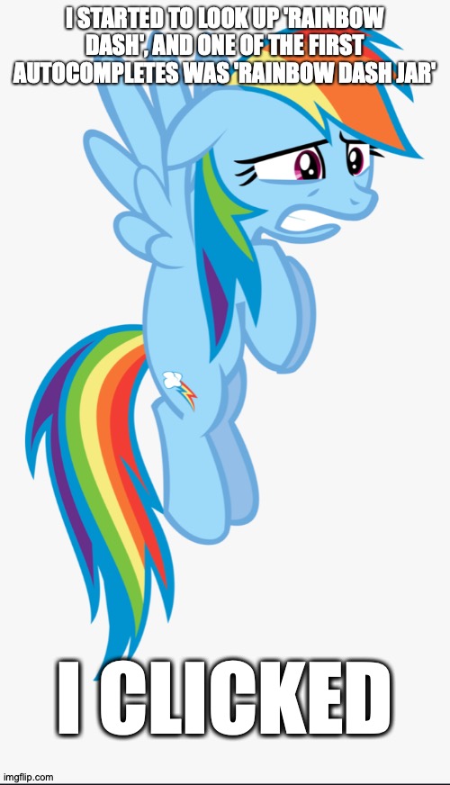 Curiosity Has Its Downsides | I STARTED TO LOOK UP 'RAINBOW DASH', AND ONE OF THE FIRST AUTOCOMPLETES WAS 'RAINBOW DASH JAR'; I CLICKED | image tagged in memes,my little pony,rainbow dash | made w/ Imgflip meme maker
