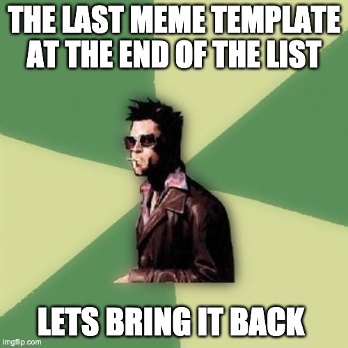 please |  THE LAST MEME TEMPLATE AT THE END OF THE LIST; LETS BRING IT BACK | image tagged in memes,helpful tyler durden | made w/ Imgflip meme maker