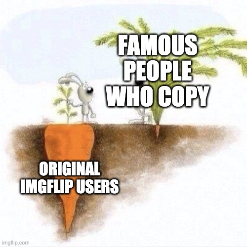 why | FAMOUS PEOPLE WHO COPY; ORIGINAL IMGFLIP USERS | image tagged in big carrot small carrot | made w/ Imgflip meme maker