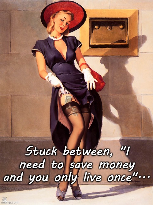 Stuck... | Stuck between, "I need to save money and you only live once"... | image tagged in between,need to save,only live once,money | made w/ Imgflip meme maker