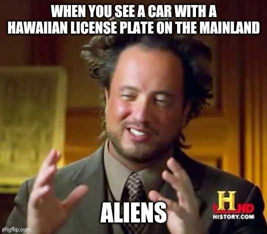Ancient Aliens Meme | WHEN YOU SEE A CAR WITH A HAWAIIAN LICENSE PLATE ON THE MAINLAND; ALIENS | image tagged in memes,ancient aliens | made w/ Imgflip meme maker