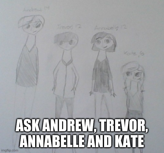 Andrew's 14, Trevor and Annabelle is 12 and Kate's 6 | ASK ANDREW, TREVOR, ANNABELLE AND KATE | made w/ Imgflip meme maker