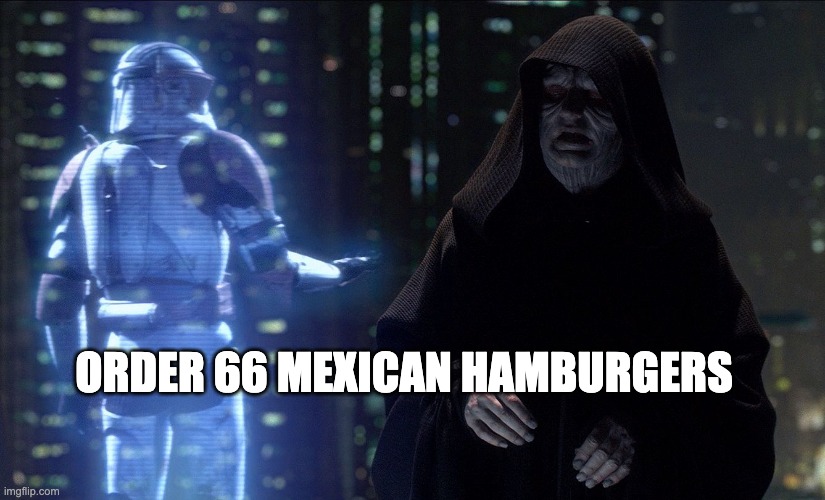 Execute Order 66 | ORDER 66 MEXICAN HAMBURGERS | image tagged in execute order 66 | made w/ Imgflip meme maker