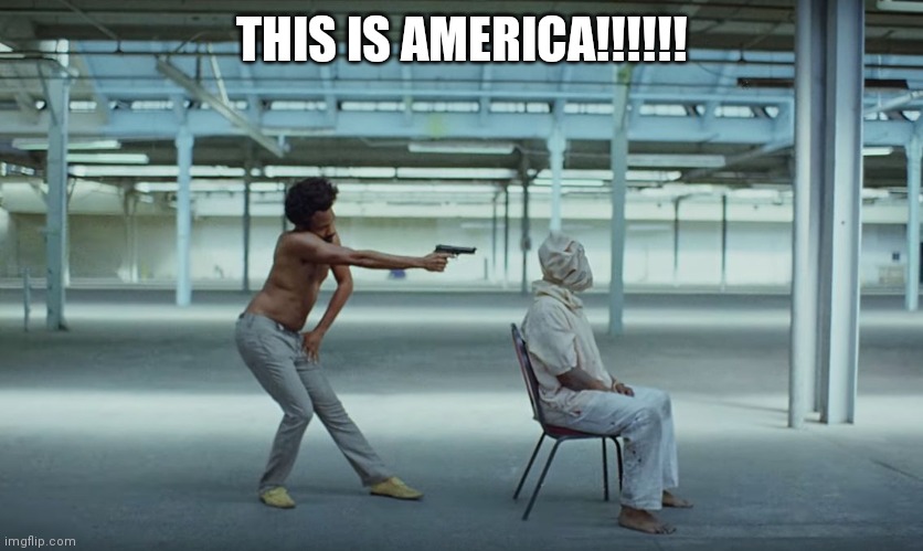 This is America | THIS IS AMERICA!!!!!! | image tagged in this is america | made w/ Imgflip meme maker
