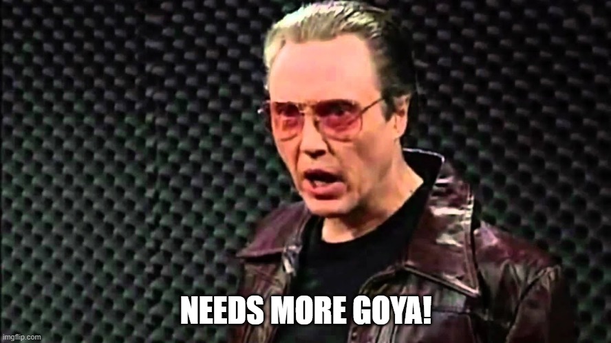 Needs more Goya! | NEEDS MORE GOYA! | image tagged in more goya | made w/ Imgflip meme maker