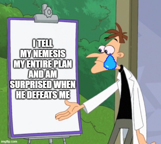 Dr D white board | I TELL MY NEMESIS MY ENTIRE PLAN AND AM SURPRISED WHEN HE DEFEATS ME | image tagged in dr d white board | made w/ Imgflip meme maker