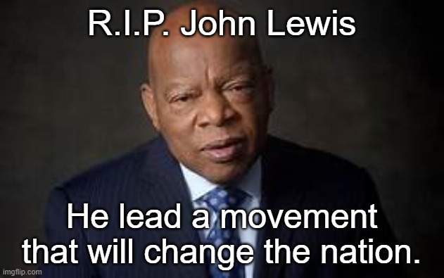 R.I.P. John Lewis | R.I.P. John Lewis; He lead a movement that will change the nation. | image tagged in rip | made w/ Imgflip meme maker