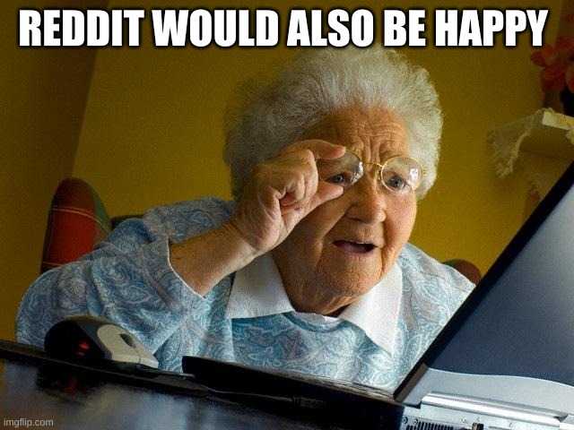 Grandma Finds The Internet Meme | REDDIT WOULD ALSO BE HAPPY | image tagged in memes,grandma finds the internet | made w/ Imgflip meme maker