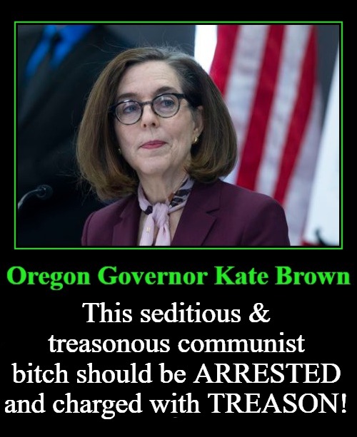 This seditious & treasonous communist B*tch should be arrested | This seditious & treasonous communist bitch should be ARRESTED and charged with TREASON! | image tagged in kate brown,oregon,sedition,treason,anarchy,communism | made w/ Imgflip meme maker