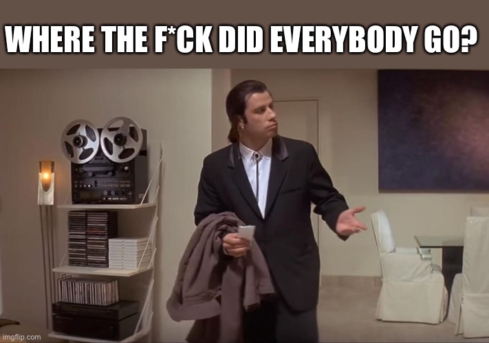 Confused John Travolta | WHERE THE F*CK DID EVERYBODY GO? | image tagged in confused john travolta | made w/ Imgflip meme maker