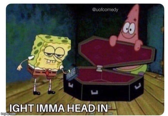 Ight Imma Head In | image tagged in ight imma head in | made w/ Imgflip meme maker