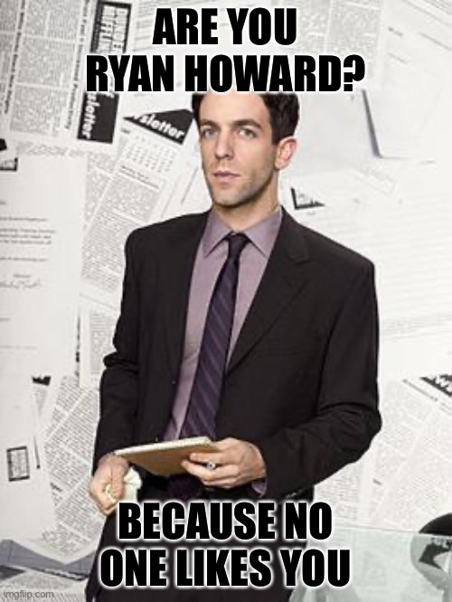 ARE YOU RYAN HOWARD? BECAUSE NO ONE LIKES YOU | made w/ Imgflip meme maker