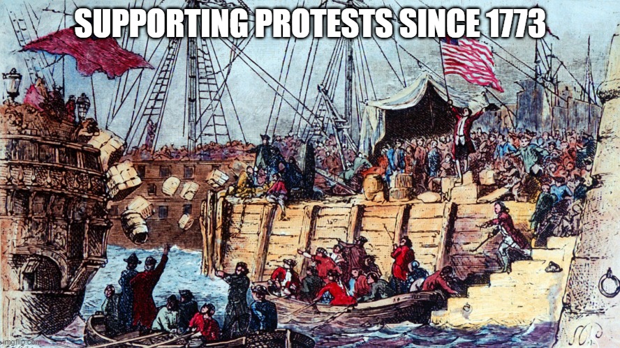 Historical Protests | SUPPORTING PROTESTS SINCE 1773 | image tagged in boston tea party | made w/ Imgflip meme maker